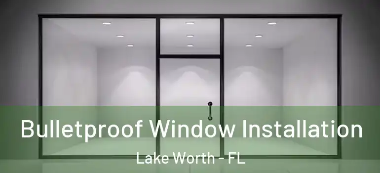  Bulletproof Window Installation Lake Worth - FL