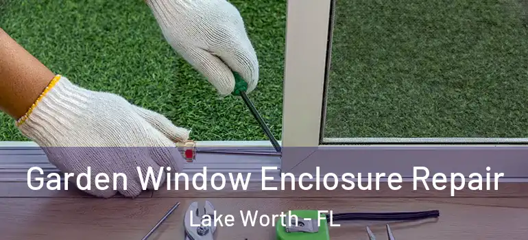  Garden Window Enclosure Repair Lake Worth - FL